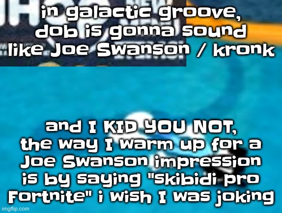 the flattening | in galactic groove, dob is gonna sound like Joe Swanson / kronk; and I KID YOU NOT, the way I warm up for a Joe Swanson impression is by saying "skibidi pro Fortnite" i wish I was joking | image tagged in the flattening | made w/ Imgflip meme maker