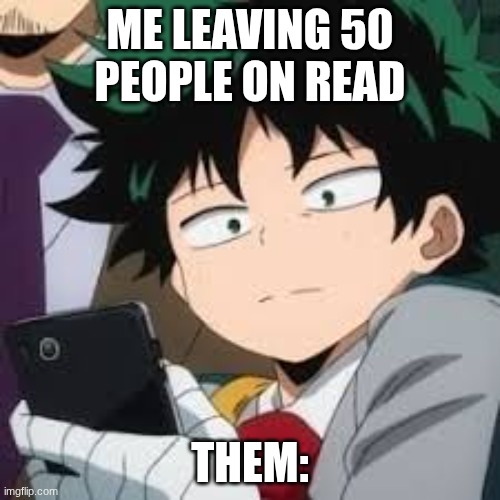 Deku dissapointed | ME LEAVING 50 PEOPLE ON READ; THEM: | image tagged in deku dissapointed | made w/ Imgflip meme maker