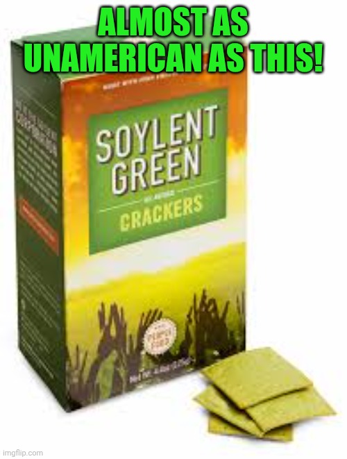 Soylent Green | ALMOST AS UNAMERICAN AS THIS! | image tagged in soylent green | made w/ Imgflip meme maker