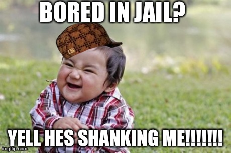 BORED IN JAIL? YELL HES SHANKING ME!!!!!!! | image tagged in memes,evil toddler,scumbag | made w/ Imgflip meme maker