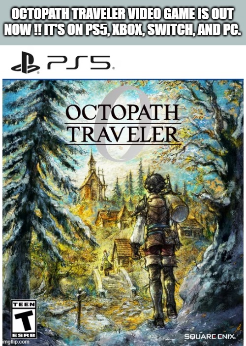 Octopath Traveler video game is out now on PS5, Xbox, Switch, PC | OCTOPATH TRAVELER VIDEO GAME IS OUT NOW !! IT'S ON PS5, XBOX, SWITCH, AND PC. | image tagged in games,video games,ps5,xbox,switch,pc | made w/ Imgflip meme maker