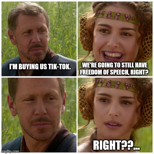 Larry Ellison as Anakin - Padme Meme | WE'RE GOING TO STILL HAVE FREEDOM OF SPEECH, RIGHT? I'M BUYING US TIK-TOK. RIGHT??... | image tagged in larry ellison as anakin - padme meme | made w/ Imgflip meme maker