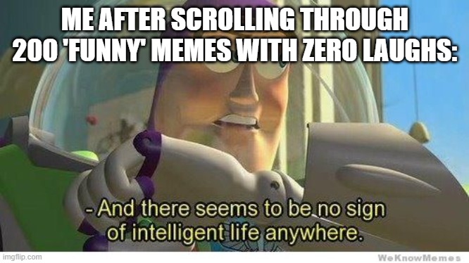 HAHAHAH HOW IT KNOW Ai if so funny and compelling | ME AFTER SCROLLING THROUGH 200 'FUNNY' MEMES WITH ZERO LAUGHS: | image tagged in buzz lightyear no intelligent life | made w/ Imgflip meme maker