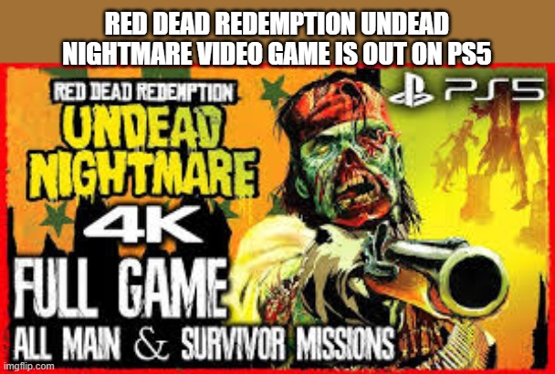 Red Dead Redemption Undead Nightmare video games is out now !! | RED DEAD REDEMPTION UNDEAD NIGHTMARE VIDEO GAME IS OUT ON PS5 | image tagged in games,video games,ps5,xbox,switch,pc | made w/ Imgflip meme maker