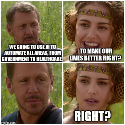 Larry Ellison as Anakin - Padme Meme | WE GOING TO USE AI TO AUTOMATE ALL AREAS, FROM GOVERNMENT TO HEALTHCARE. TO MAKE OUR LIVES BETTER RIGHT? RIGHT? | image tagged in larry ellison as anakin - padme meme | made w/ Imgflip meme maker