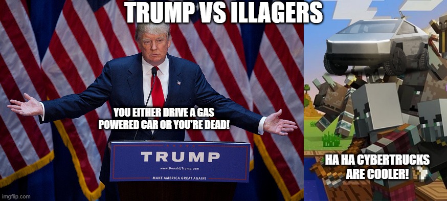 TRUMP VS ILLAGERS; YOU EITHER DRIVE A GAS POWERED CAR OR YOU'RE DEAD! HA HA CYBERTRUCKS ARE COOLER! | image tagged in donald trump,illagers | made w/ Imgflip meme maker