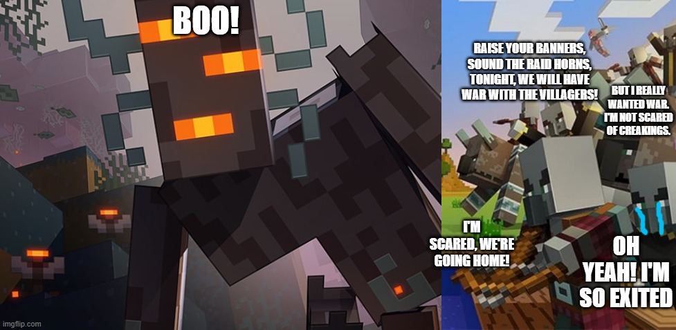 BOO! RAISE YOUR BANNERS, SOUND THE RAID HORNS, TONIGHT, WE WILL HAVE WAR WITH THE VILLAGERS! BUT I REALLY WANTED WAR. I'M NOT SCARED OF CREAKINGS. I'M SCARED, WE'RE GOING HOME! OH YEAH! I'M SO EXITED | image tagged in the creaking,illagers | made w/ Imgflip meme maker