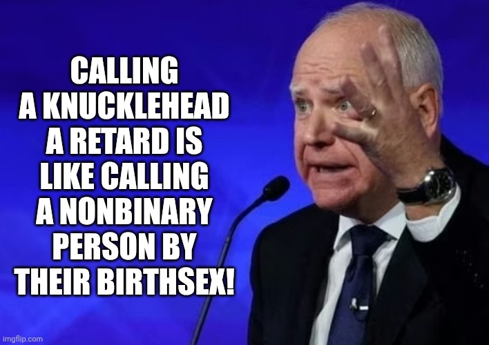 Tim Walz: Knucklehead or Retard? | CALLING A KNUCKLEHEAD A RETARD IS LIKE CALLING A NONBINARY PERSON BY THEIR BIRTHSEX! | image tagged in minnesota,governor,stupid people,stupid signs,stupid liberals,democrats | made w/ Imgflip meme maker