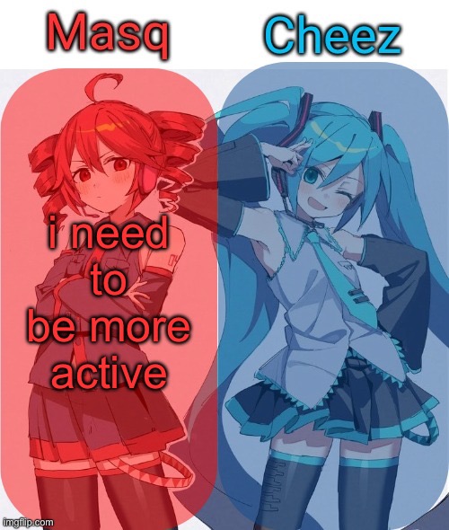 Masq and Cheez Duo shared template | i need to be more active | image tagged in masq and cheez duo shared template | made w/ Imgflip meme maker
