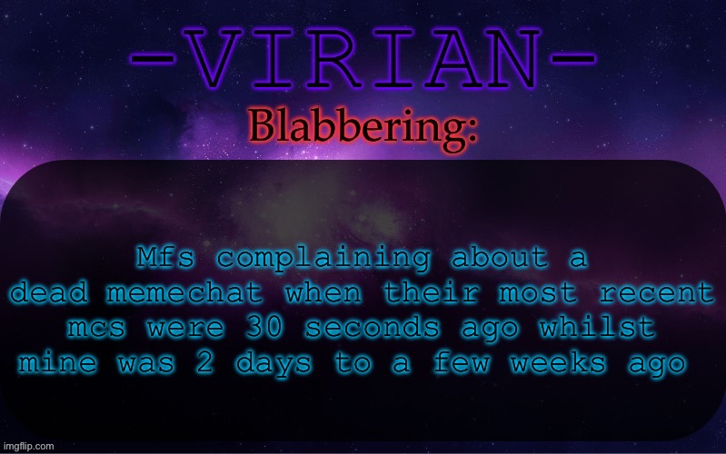 Virian announcement temp | Mfs complaining about a dead memechat when their most recent mcs were 30 seconds ago whilst mine was 2 days to a few weeks ago | image tagged in virian announcement temp | made w/ Imgflip meme maker