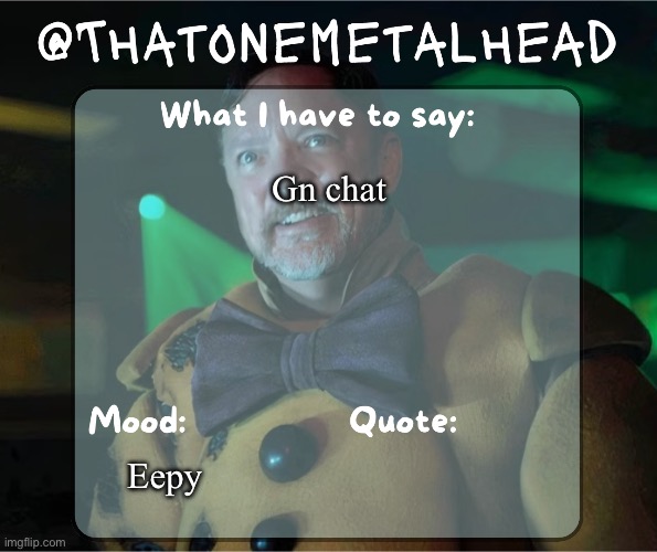Thatonemetalhead temp | Gn chat; Eepy | image tagged in thatonemetalhead temp created by meme mommy | made w/ Imgflip meme maker