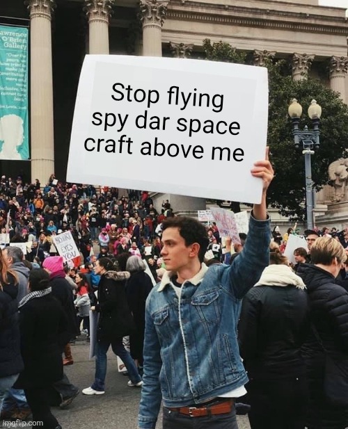 Stop flying spy dar space craft above me | image tagged in man holding sign | made w/ Imgflip meme maker