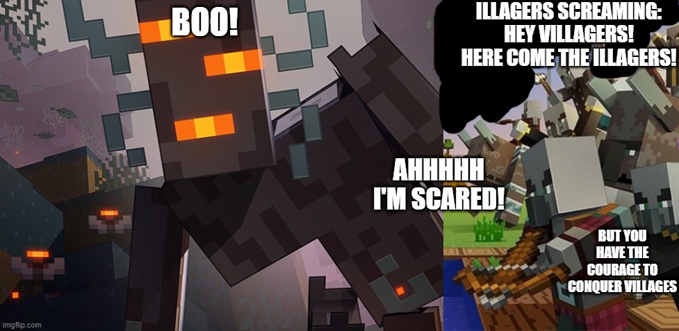 ILLAGERS SCREAMING: HEY VILLAGERS! HERE COME THE ILLAGERS! BOO! AHHHHH I'M SCARED! BUT YOU HAVE THE COURAGE TO CONQUER VILLAGES | image tagged in the creaking,illagers | made w/ Imgflip meme maker