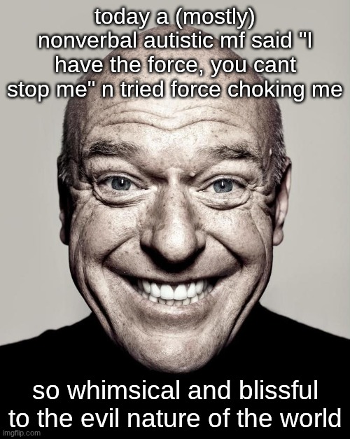 dean norris | today a (mostly) nonverbal autistic mf said "I have the force, you cant stop me" n tried force choking me; so whimsical and blissful to the evil nature of the world | image tagged in dean norris | made w/ Imgflip meme maker
