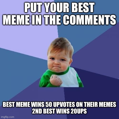 *chance to win upvotes* *dont scroll* | PUT YOUR BEST MEME IN THE COMMENTS; BEST MEME WINS 50 UPVOTES ON THEIR MEMES
2ND BEST WINS 20UPS | image tagged in memes,success kid,funny,competition,best memes,comment | made w/ Imgflip meme maker