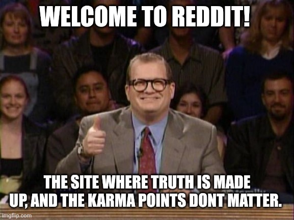 Who Reddit is it anyway? | WELCOME TO REDDIT! THE SITE WHERE TRUTH IS MADE UP, AND THE KARMA POINTS DONT MATTER. | image tagged in drew carrey thumbs up | made w/ Imgflip meme maker