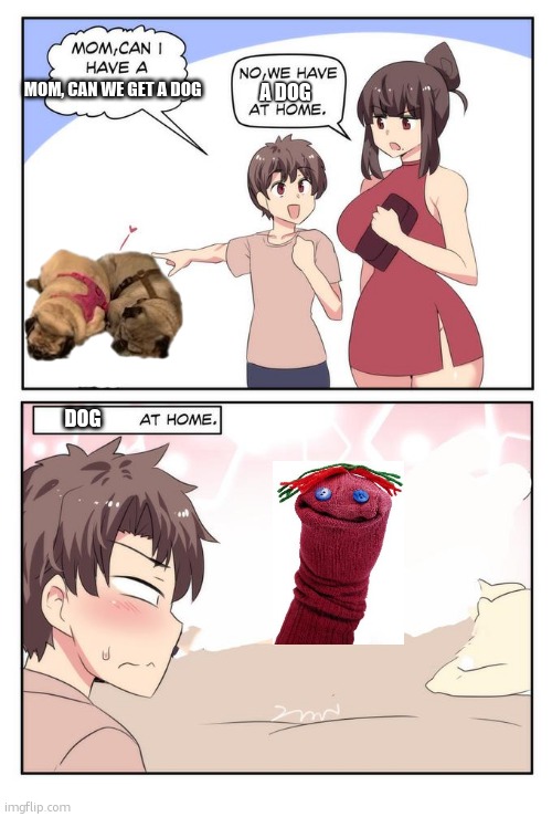 Mom can i have X. We have X at home. [X at home.] | A DOG; MOM, CAN WE GET A DOG; DOG | image tagged in mom can i have x we have x at home x at home | made w/ Imgflip meme maker