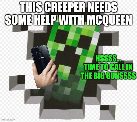 Minecraft Creeper | THIS CREEPER NEEDS SOME HELP WITH MCQUEEN; HSSSS... TIME TO CALL IN THE BIG GUNSSSS | image tagged in minecraft creeper | made w/ Imgflip meme maker