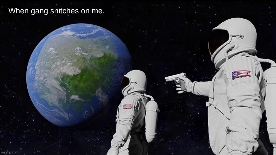 Always Has Been | When gang snitches on me. | image tagged in memes,always has been | made w/ Imgflip meme maker