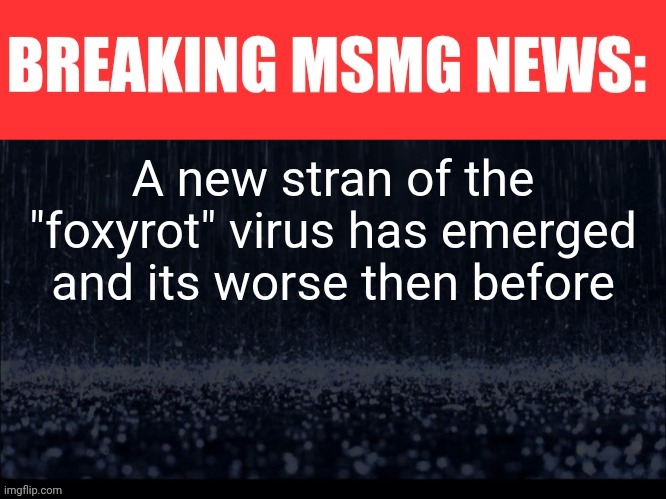 We are trying to find a vaccine as fast as possible | A new stran of the "foxyrot" virus has emerged and its worse then before | image tagged in breaking msmg news | made w/ Imgflip meme maker
