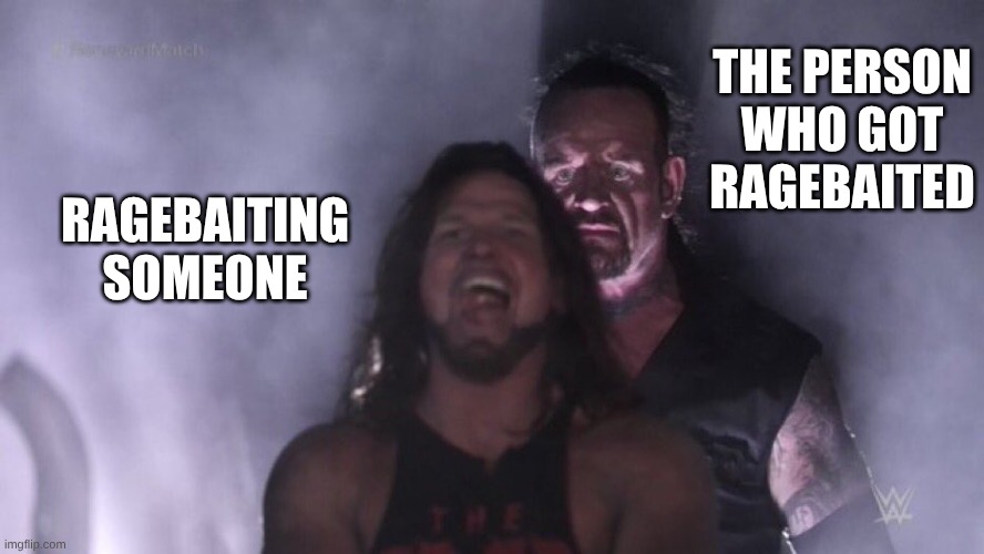 AJ Styles & Undertaker | THE PERSON WHO GOT RAGEBAITED; RAGEBAITING SOMEONE | image tagged in aj styles undertaker | made w/ Imgflip meme maker