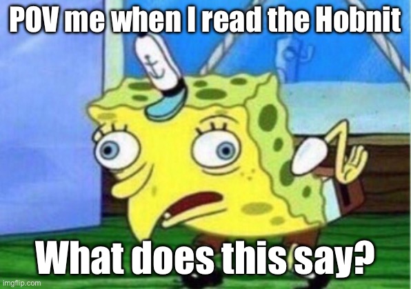 Reading the Hobbit | POV me when I read the Hobnit; What does this say? | image tagged in memes,mocking spongebob | made w/ Imgflip meme maker