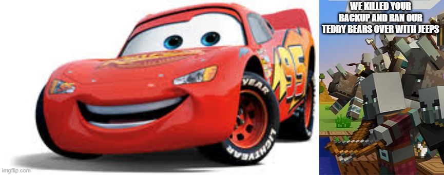WE KILLED YOUR BACKUP AND RAN OUR TEDDY BEARS OVER WITH JEEPS | image tagged in lightning mcqueen,illagers | made w/ Imgflip meme maker
