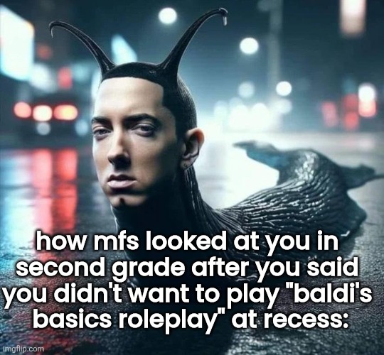 gn chat | how mfs looked at you in second grade after you said you didn't want to play "baldi's
 basics roleplay" at recess: | made w/ Imgflip meme maker