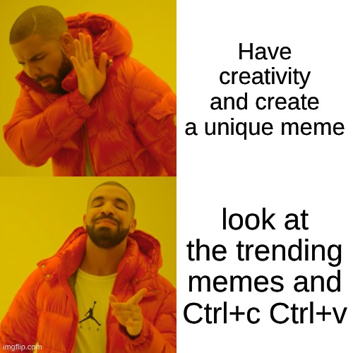 Drake Hotline Bling Meme | Have creativity and create a unique meme; look at the trending memes and Ctrl+c Ctrl+v | image tagged in memes,drake hotline bling | made w/ Imgflip meme maker