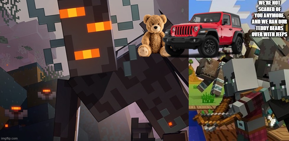 WE'RE NOT SCARED OF YOU ANYMORE, AND WE RAN OUR TEDDY BEARS OVER WITH JEEPS | image tagged in the creaking,illagers | made w/ Imgflip meme maker