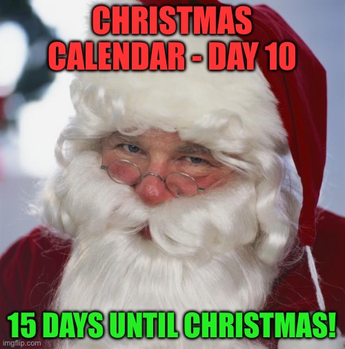 Christmas Calendar - Day 10 - December 10th | CHRISTMAS CALENDAR - DAY 10; 15 DAYS UNTIL CHRISTMAS! | image tagged in santa claus | made w/ Imgflip meme maker