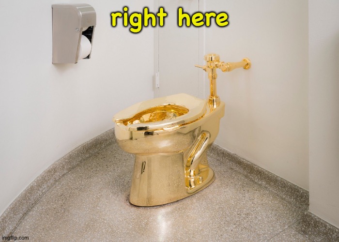 Gold Toilet | right here | image tagged in gold toilet | made w/ Imgflip meme maker