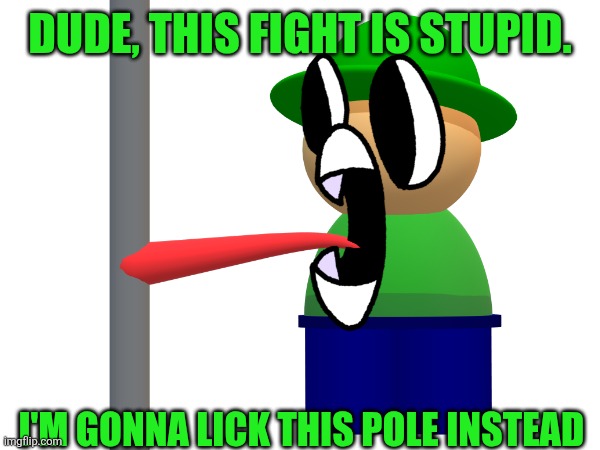 DUDE, THIS FIGHT IS STUPID. I'M GONNA LICK THIS POLE INSTEAD | made w/ Imgflip meme maker