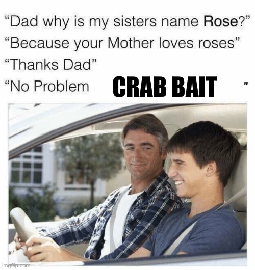 Why is my sister's name Rose | CRAB BAIT | image tagged in why is my sister's name rose | made w/ Imgflip meme maker