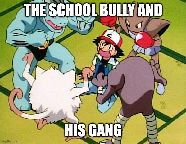pokemon gang | THE SCHOOL BULLY AND; HIS GANG | image tagged in pokemon gang | made w/ Imgflip meme maker