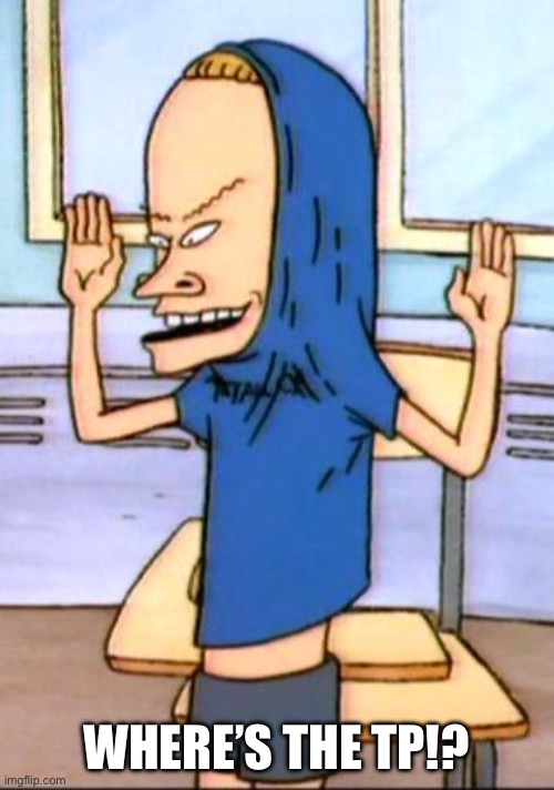 Beavis Cornholio | WHERE’S THE TP!? | image tagged in beavis cornholio | made w/ Imgflip meme maker