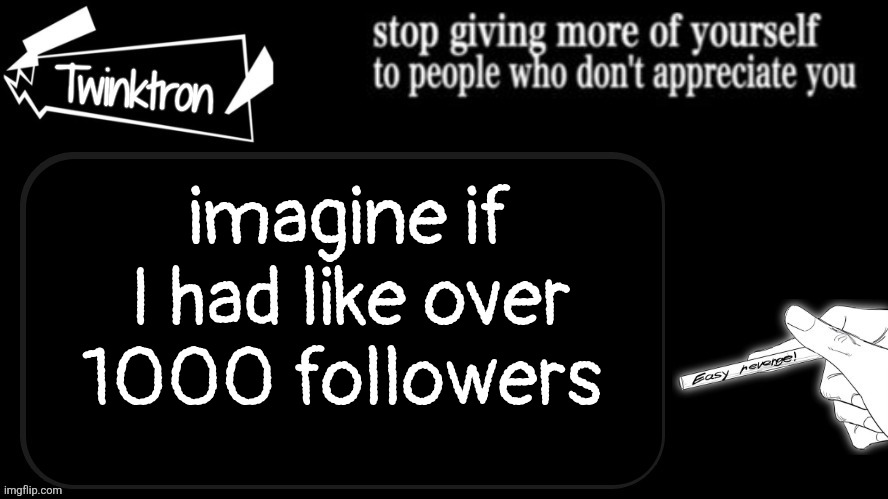 Twinktron announcement template | imagine if I had like over 1000 followers | image tagged in twinktron announcement template | made w/ Imgflip meme maker