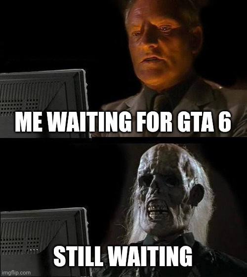 I'll Just Wait Here Meme | ME WAITING FOR GTA 6; STILL WAITING | image tagged in memes,i'll just wait here | made w/ Imgflip meme maker