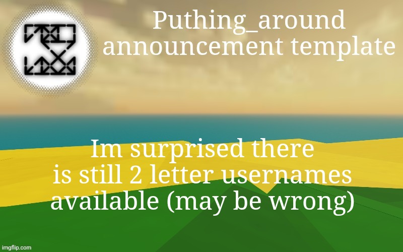 Puthing around | Im surprised there is still 2 letter usernames available (may be wrong) | image tagged in puthing around | made w/ Imgflip meme maker