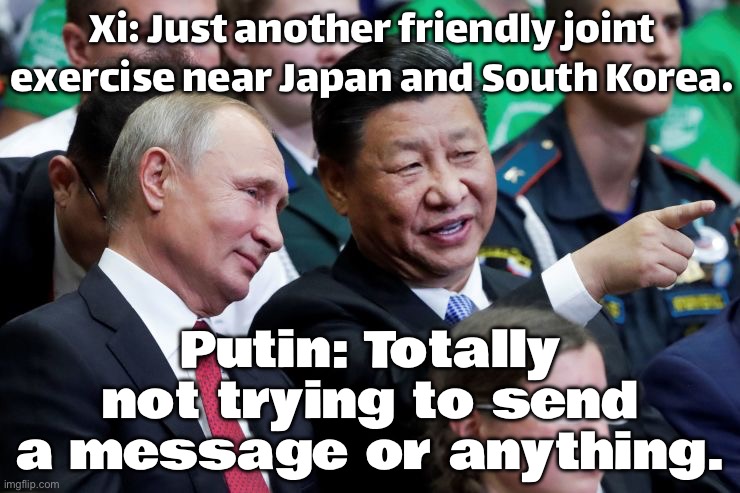 PUTIN: 'LET'S JUST CALL IT A ROUTINE DRILL.'; XI: 'YEAH, RIGHT NEXT TO JAPAN AND SOUTH KOREA.' | Xi: Just another friendly joint exercise near Japan and South Korea. Putin: Totally not trying to send a message or anything. | image tagged in putin xi,world war 3,asia,vladimir putin,xi jinping,japan | made w/ Imgflip meme maker
