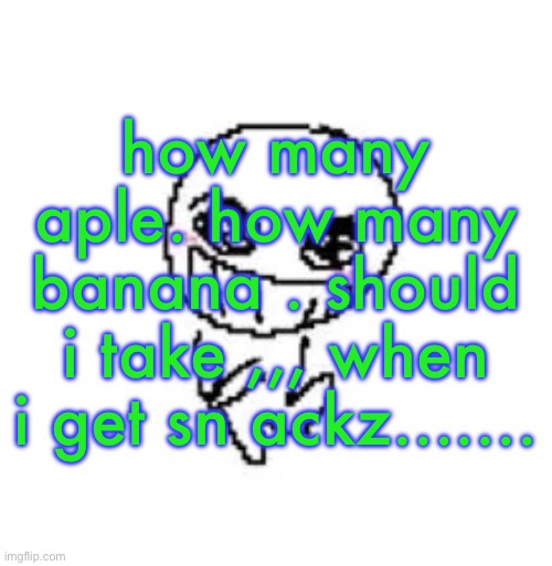 not sure what else haves.. | how many aple. how many banana . should i take ,,, when i get sn ackz……. | image tagged in dumb stinky moron | made w/ Imgflip meme maker