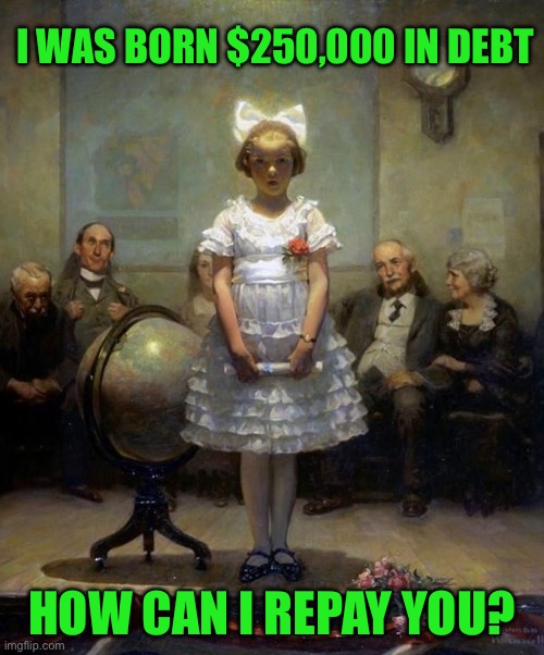 Rockwell | I WAS BORN $250,000 IN DEBT; HOW CAN I REPAY YOU? | image tagged in rockwell | made w/ Imgflip meme maker