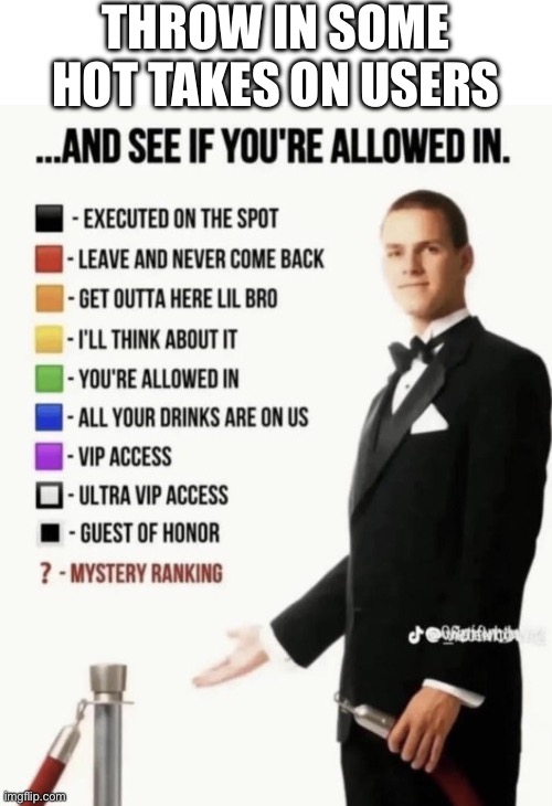See if your allowed in. | THROW IN SOME HOT TAKES ON USERS | image tagged in see if your allowed in | made w/ Imgflip meme maker