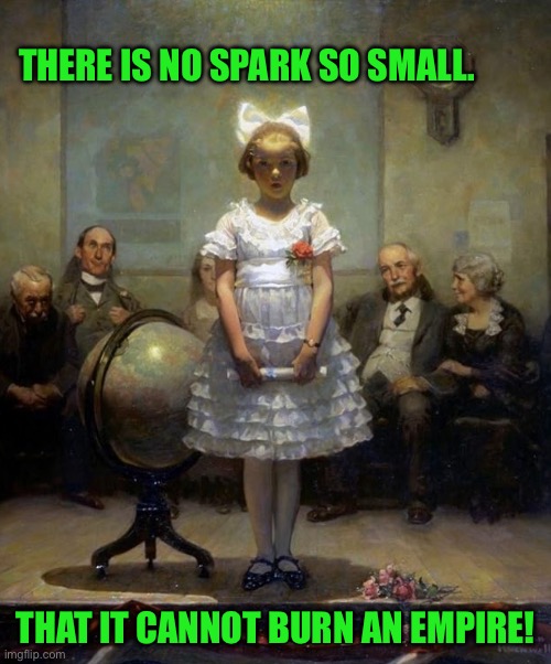 Rockwell | THERE IS NO SPARK SO SMALL. THAT IT CANNOT BURN AN EMPIRE! | image tagged in rockwell | made w/ Imgflip meme maker