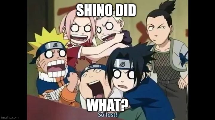 Squad 7 and Squad 10 | SHINO DID WHAT? | image tagged in squad 7 and squad 10 | made w/ Imgflip meme maker
