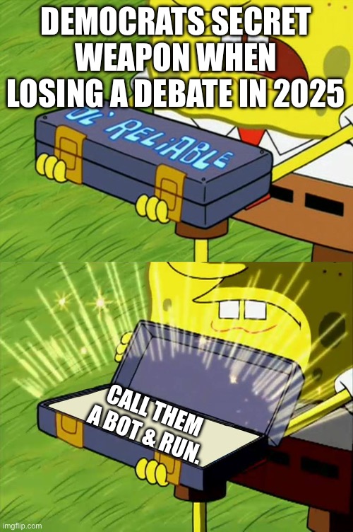 Ol' Reliable | DEMOCRATS SECRET WEAPON WHEN LOSING A DEBATE IN 2025; CALL THEM A BOT & RUN. | image tagged in ol' reliable | made w/ Imgflip meme maker