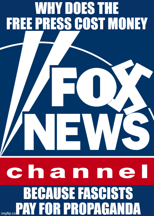 Why does the Free Press cost money | WHY DOES THE FREE PRESS COST MONEY; BECAUSE FASCISTS PAY FOR PROPAGANDA | image tagged in why does the free press cost money,fascisim and propaganda,public service is only fair if it's rules are enforced | made w/ Imgflip meme maker