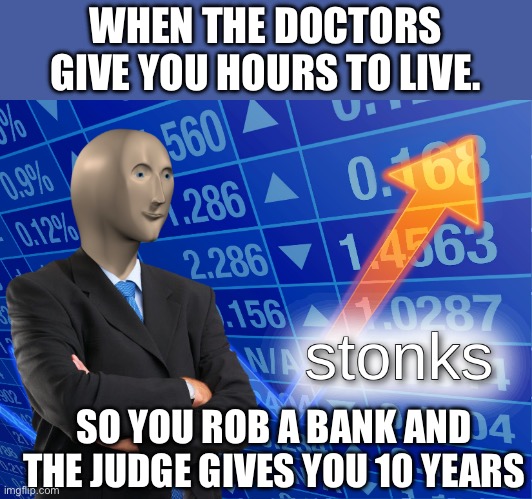 Live long and prosper | WHEN THE DOCTORS GIVE YOU HOURS TO LIVE. SO YOU ROB A BANK AND THE JUDGE GIVES YOU 10 YEARS | image tagged in stonks,life,live,bank robber,death battle,terminal | made w/ Imgflip meme maker