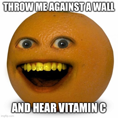 Vitamin Splat | THROW ME AGAINST A WALL; AND HEAR VITAMIN C | image tagged in annoying orange | made w/ Imgflip meme maker