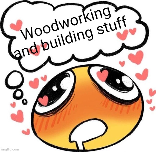 Dreaming Drooling Emoji | Woodworking and building stuff | image tagged in dreaming drooling emoji | made w/ Imgflip meme maker